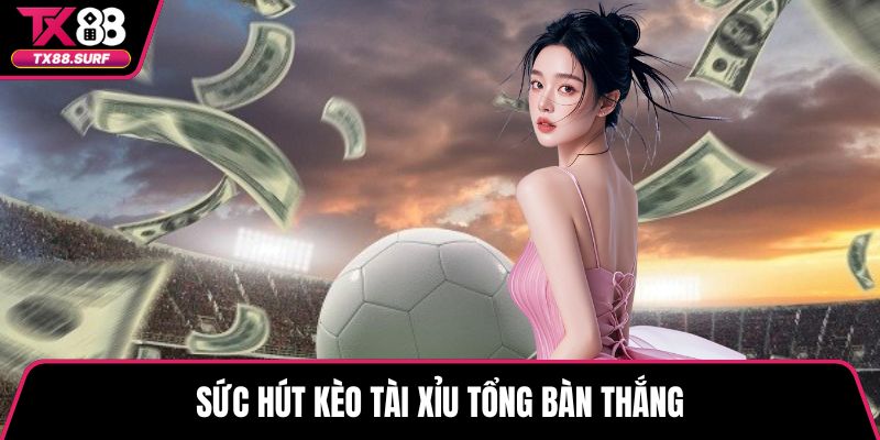 Sức hút kèo tài xỉu tổng bàn thắng