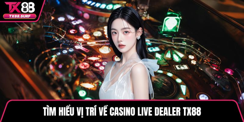 Tìm hiểu vị trí về Casino live dealer TX88